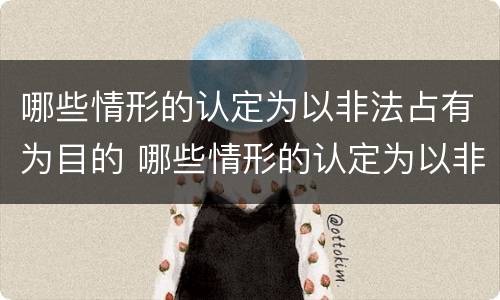 哪些情形的认定为以非法占有为目的 哪些情形的认定为以非法占有为目的构成犯罪