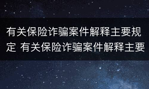 有关保险诈骗案件解释主要规定 有关保险诈骗案件解释主要规定是