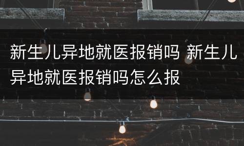 新生儿异地就医报销吗 新生儿异地就医报销吗怎么报