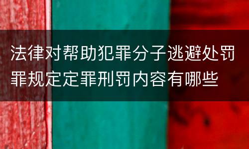 法律对帮助犯罪分子逃避处罚罪规定定罪刑罚内容有哪些