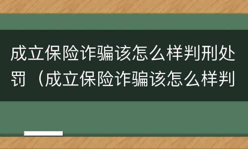 成立保险诈骗该怎么样判刑处罚（成立保险诈骗该怎么样判刑处罚多少钱）