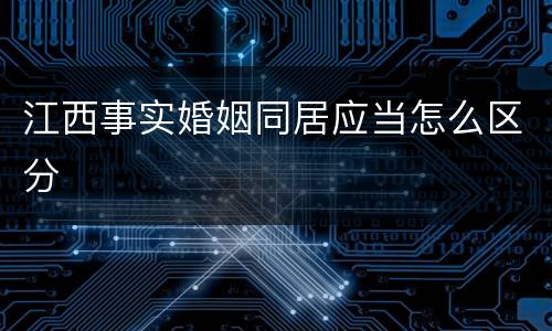 江西事实婚姻同居应当怎么区分