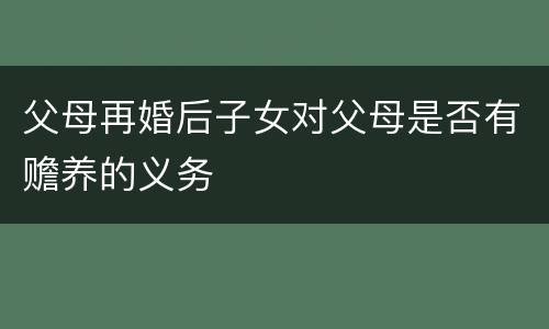 父母再婚后子女对父母是否有赡养的义务
