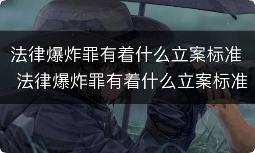 法律爆炸罪有着什么立案标准 法律爆炸罪有着什么立案标准和处罚