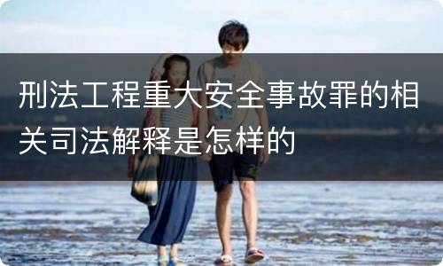 刑法工程重大安全事故罪的相关司法解释是怎样的