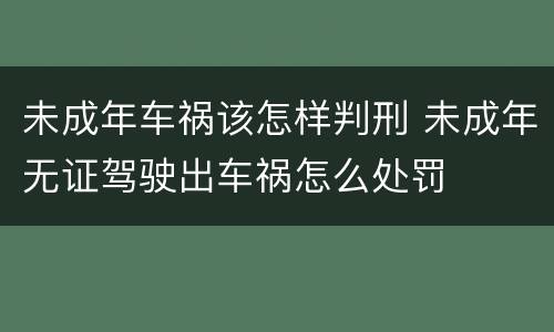 未成年车祸该怎样判刑 未成年无证驾驶出车祸怎么处罚