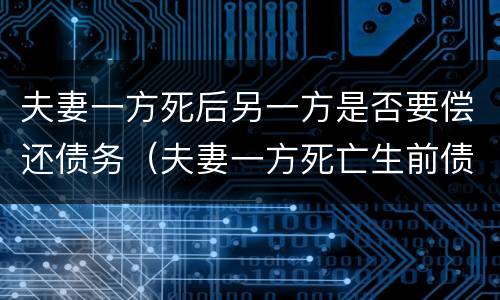 夫妻一方死后另一方是否要偿还债务（夫妻一方死亡生前债务由谁偿还）