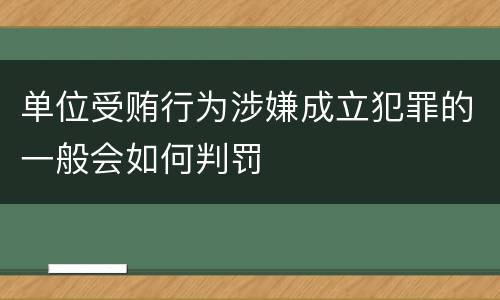 单位受贿行为涉嫌成立犯罪的一般会如何判罚