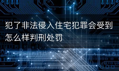 犯了非法侵入住宅犯罪会受到怎么样判刑处罚