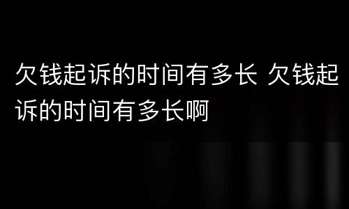 欠钱起诉的时间有多长 欠钱起诉的时间有多长啊