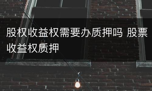 股权收益权需要办质押吗 股票收益权质押