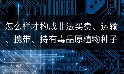 怎么样才构成非法买卖、运输、携带、持有毒品原植物种子、幼苗罪