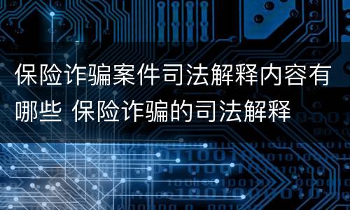保险诈骗案件司法解释内容有哪些 保险诈骗的司法解释