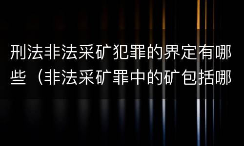 刑法非法采矿犯罪的界定有哪些（非法采矿罪中的矿包括哪些）