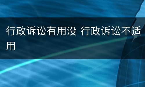 行政诉讼有用没 行政诉讼不适用
