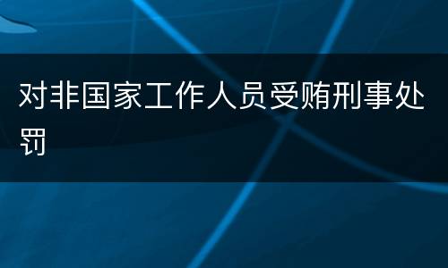 对非国家工作人员受贿刑事处罚