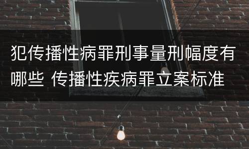 犯传播性病罪刑事量刑幅度有哪些 传播性疾病罪立案标准