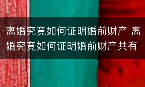 离婚究竟如何证明婚前财产 离婚究竟如何证明婚前财产共有