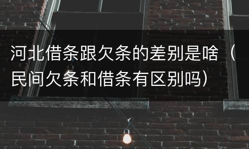 河北借条跟欠条的差别是啥（民间欠条和借条有区别吗）