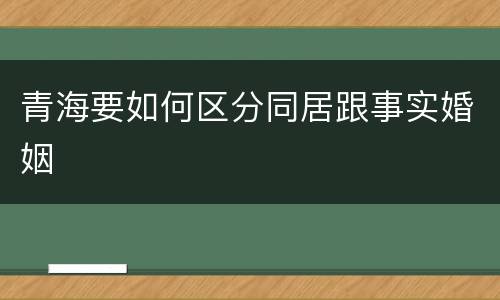 青海要如何区分同居跟事实婚姻