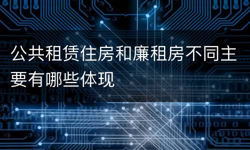 公共租赁住房和廉租房不同主要有哪些体现