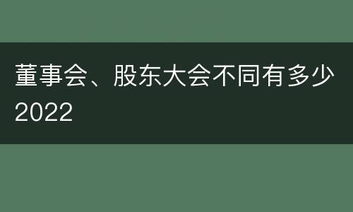 董事会、股东大会不同有多少2022
