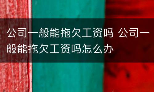 公司一般能拖欠工资吗 公司一般能拖欠工资吗怎么办
