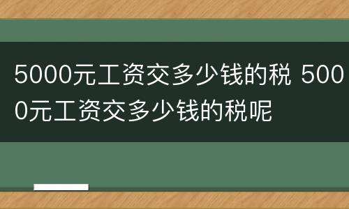 5000元工资交多少钱的税 5000元工资交多少钱的税呢