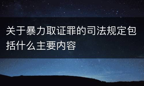 关于暴力取证罪的司法规定包括什么主要内容