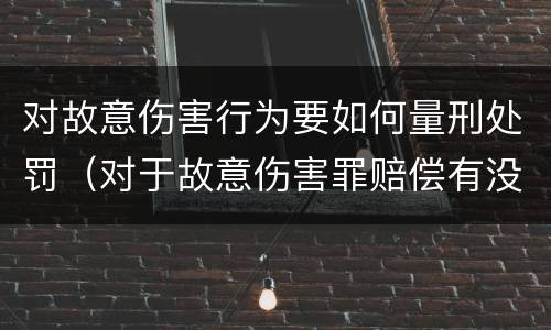 对故意伤害行为要如何量刑处罚（对于故意伤害罪赔偿有没有规定）