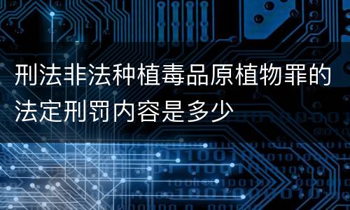 刑法非法种植毒品原植物罪的法定刑罚内容是多少