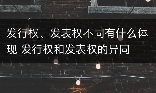 发行权、发表权不同有什么体现 发行权和发表权的异同