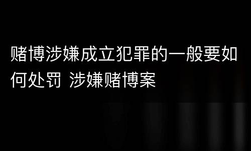 赌博涉嫌成立犯罪的一般要如何处罚 涉嫌赌博案