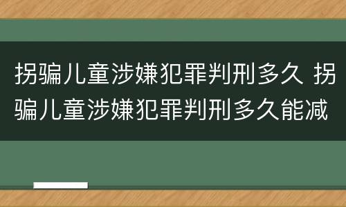 拐骗儿童涉嫌犯罪判刑多久 拐骗儿童涉嫌犯罪判刑多久能减刑