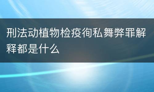 刑法动植物检疫徇私舞弊罪解释都是什么