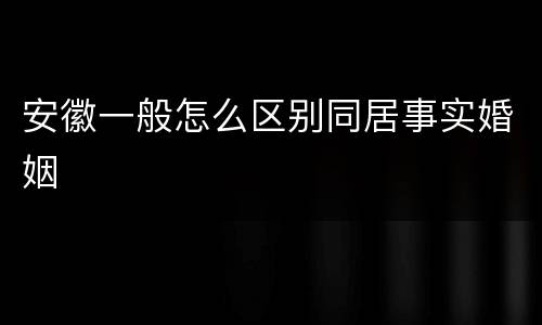 安徽一般怎么区别同居事实婚姻