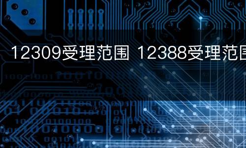 12309受理范围 12388受理范围