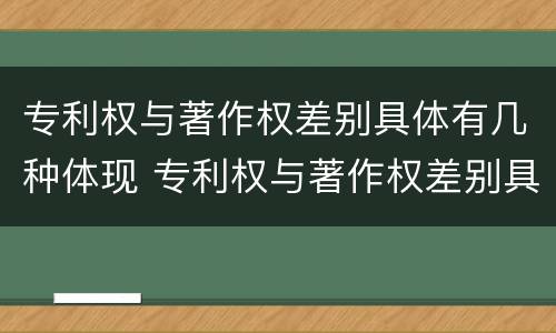 专利权与著作权差别具体有几种体现 专利权与著作权差别具体有几种体现方式