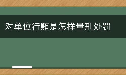 对单位行贿是怎样量刑处罚