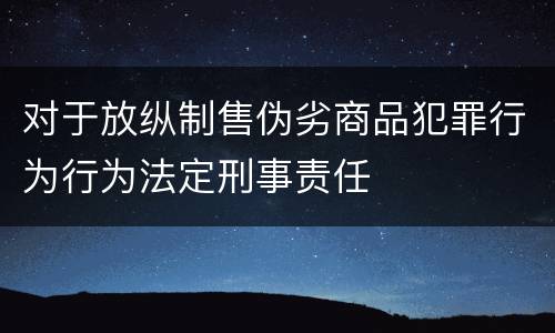 对于放纵制售伪劣商品犯罪行为行为法定刑事责任