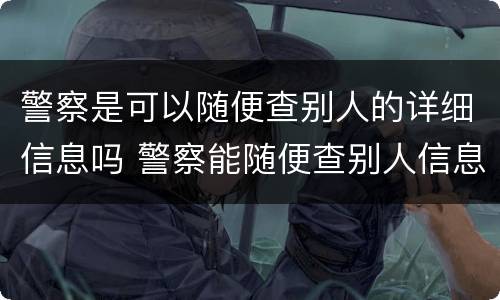 警察是可以随便查别人的详细信息吗 警察能随便查别人信息吗