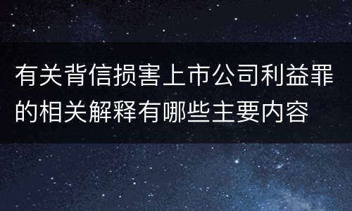 有关背信损害上市公司利益罪的相关解释有哪些主要内容