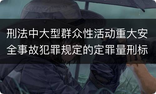 刑法中大型群众性活动重大安全事故犯罪规定的定罪量刑标准有哪些