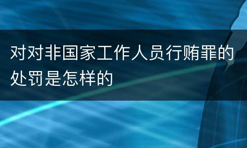 对对非国家工作人员行贿罪的处罚是怎样的