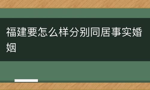 福建要怎么样分别同居事实婚姻