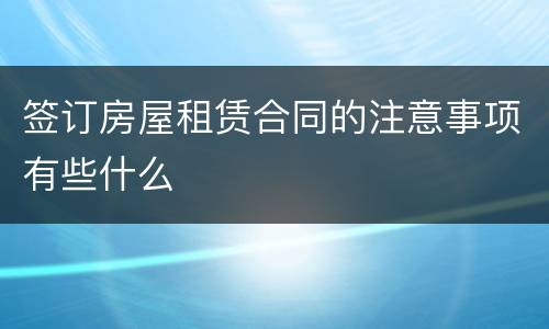 签订房屋租赁合同的注意事项有些什么