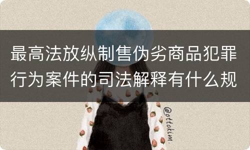 最高法放纵制售伪劣商品犯罪行为案件的司法解释有什么规定