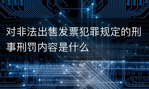 对非法出售发票犯罪规定的刑事刑罚内容是什么