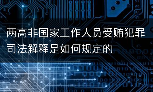 两高非国家工作人员受贿犯罪司法解释是如何规定的
