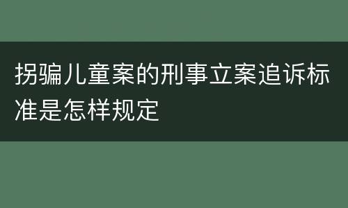 拐骗儿童案的刑事立案追诉标准是怎样规定